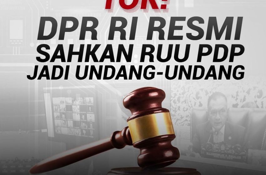  Sah, DPR RI Ketok Pengesahan RUU PDP Jadi Undang – Undang! 