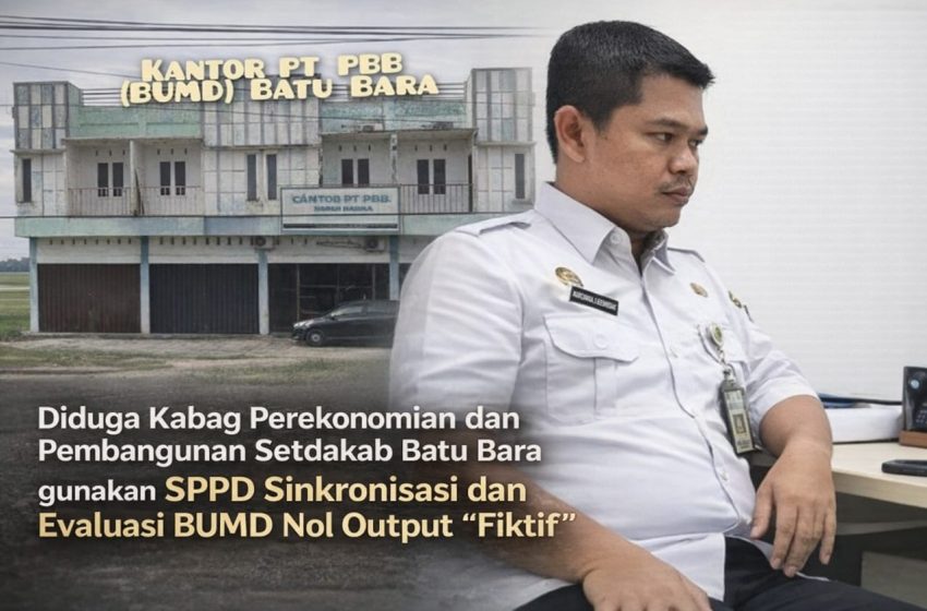  SPPD Sinkronisasi BUMD Bag. Perekonomian dan Pembangunan Setdakab Batu Bara Diduga Fiktif, Anggaran Terserap 100 Persen Tapi Output Nol?